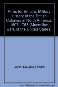 Arms for Empire: Military History of the British Colonies in North America, 1607-1763 (Macmillan wars of the United States)