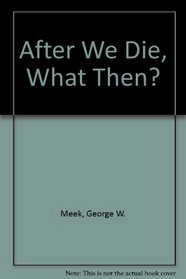 After We Die, What Then? (Life's energy fields : v. 3)