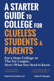 A Starter Guide to College for Clueless Students & Parents: For a State College or the Ivy League: Here's What You Need to Know