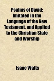Psalms of David; Imitated in the Language of the New Testament, and Applied to the Christian State and Worship