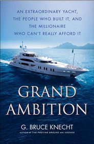 Grand Ambition: An Extraordinary Yacht, the People Who Built It, and the Millionaire Who Can't Really Afford It