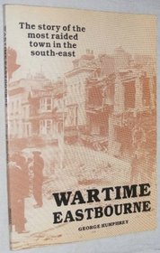 WARTIME EASTBOURNE: THE MOST RAIDED TOWN IN THE SOUTH EAST