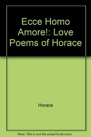 Ecce Homo Amore!: Love Poems of Horace
