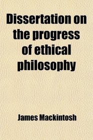 Dissertation on the Progress of Ethical Philosophy, Chiefly During the Seventeenth and Eighteenth Centuries