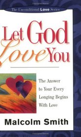 Let God Love You: The Answer to Your Every Longing Begins With Love (Unconditional Love Series)