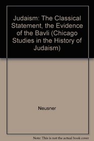 Judaism: The Classical Statement : The Evidence of the Bavli (Chicago Studies in the History of Judaism)