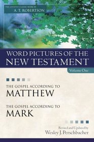 Word Pictures of the New Testament, Vol. 1: The Gospel According to Matthew, the Gospel According to Mark