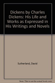 Dickens by Charles Dickens: His Life and Works as Expressed in His Writings and Novels