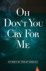 Oh Don't You Cry for Me: Stories