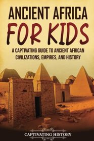 Ancient Africa for Kids: A Captivating Guide to Ancient African Civilizations, Empires, and History