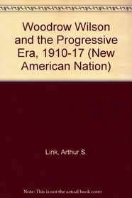Woodrow Wilson and the Progressive Era, 1910-1917 (New American Nation Series)