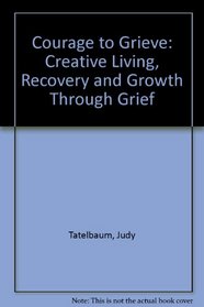 Courage to Grieve: Creative Living, Recovery and Growth Through Grief