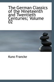 The German Classics of the Nineteenth and Twentieth Centuries; Volume 02: Masterpieces of German Literature Translated into