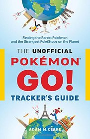 The Unofficial Pokmon GO Tracker's Guide: Finding the Rarest Pokmon and Strangest PokStops on the Planet
