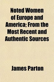 Noted Women of Europe and America; From the Most Recent and Authentic Sources