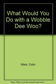 What Would You Do with a Wobble Dee Woo?