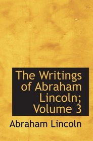 The Writings of Abraham Lincoln; Volume 3: Political Speeches & Debates of Lincoln in the Sen