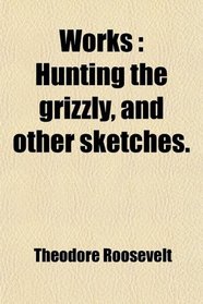 Works: Hunting the grizzly, and other sketches.