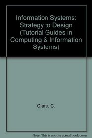 Information Systems: Strategy to Design (Tutorial Guides in Computing and Information Systems, No 7)