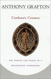Cardano's Cosmos: The Worlds and Works of a Renaissance Astrologer