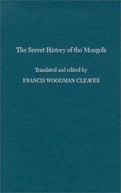 The Secret History of the Mongols: For the First Time Done into English Out of the Original Tongue and Provided With Exegetical Commentary