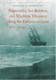 Shipwrecks, Sea Raiders, and Maritime Disasters along the Delmarva Coast, 1632--2004