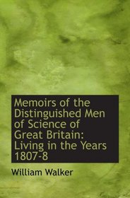 Memoirs of the Distinguished Men of Science of Great Britain: Living in the Years 1807-8