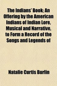 The Indians' Book; An Offering by the American Indians of Indian Lore, Musical and Narrative, to Form a Record of the Songs and Legends of
