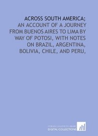 Across South America;: an account of a journey from Buenos Aires to Lima by way of Potosi, with notes on Brazil, Argentina, Bolivia, Chile, and Peru,