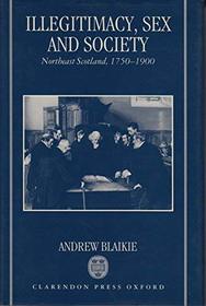 Illegitimacy, Sex, and Society: Northeast Scotland, 1750-1900