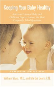 Keeping Your Baby Healthy : America's Most Foremost Baby and Childcare Experts Answer the Most Frequently Asked Questions