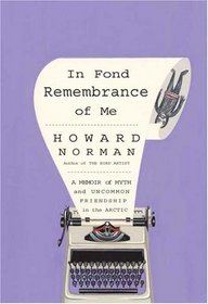 In Fond Remembrance of Me : A Memoir of Myth and Uncommon Friendship in the Arctic