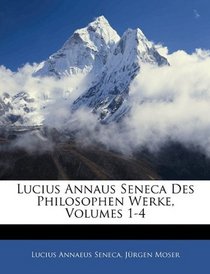 Lucius Annaus Seneca Des Philosophen Werke, Volumes 1-4 (German Edition)