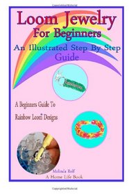 Loom Jewelry for Beginners: An Illustrated Step By Step Guide (A Home Life Book) (Volume 3)