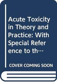 Acute Toxicity in Theory and Practice: With Special Reference to the Toxicology of Pesticides (Monograph in toxicology)