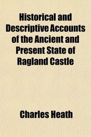 Historical and Descriptive Accounts of the Ancient and Present State of Ragland Castle