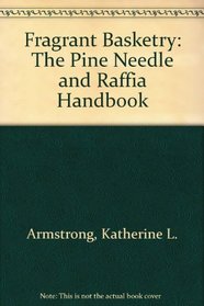 Fragrant Basketry: The Pine Needle and Raffia Handbook