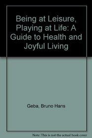 Being at Leisure, Playing at Life: A Guide to Health and Joyful Living