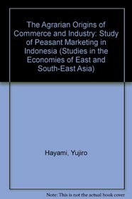 The Agrarian Origins of Commerce and Industry: Study of Peasant Marketing in Indonesia (Studies in the Economies of East & South-East Asia)