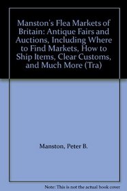 Manston's Flea Markets of Britain: Antique Fairs and Auctions, Including Where to Find Markets, How to Ship Items, Clear Customs, and Much More (Tra)