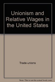 Unionism and relative wages in the United States: An empirical inquiry (Studies in economics of the Economics Research Center of the University of Chicago)