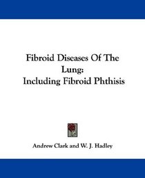 Fibroid Diseases Of The Lung: Including Fibroid Phthisis