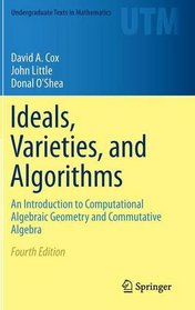 Ideals, Varieties, and Algorithms: An Introduction to Computational Algebraic Geometry and Commutative Algebra (Undergraduate Texts in Mathematics)