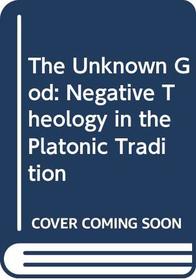 The Unknown God. Negative Theology in the Platonic Tradition: Plato to Eriugena