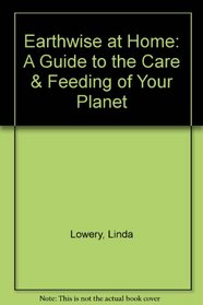 Earthwise at Home: A Gudie to the Care and Feeding of Your Planet (Lowery, Linda. Earthwise.)