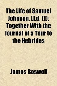 The Life of Samuel Johnson, Ll.d. (1); Together With the Journal of a Tour to the Hebrides
