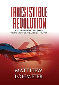 Irresistible Revolution: Marxism's Goal of Conquest & the Unmaking of the American Military