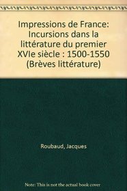 Impressions de France: Incursions dans la litterature du premier XVIe siecle, 1500-1550 (Breves litterature) (French Edition)