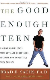 The Good Enough Teen : Raising Adolescents with Love and Acceptance (Despite How Impossible They Can Be)