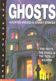 Ghosts, Haunted Houses and Spooky Stories: The Facts, the Fakes, and the Totally Bizarre